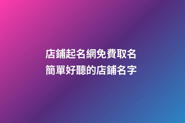 店鋪起名網免費取名 簡單好聽的店鋪名字